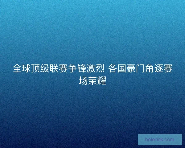 全球顶级联赛争锋激烈 各国豪门角逐赛场荣耀