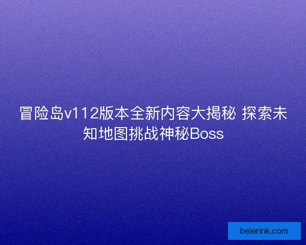 冒险岛v112版本全新内容大揭秘 探索未知地图挑战神秘Boss