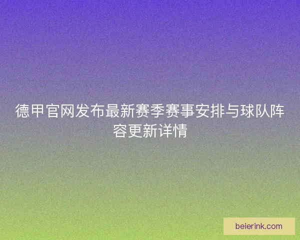 德甲官网发布最新赛季赛事安排与球队阵容更新详情